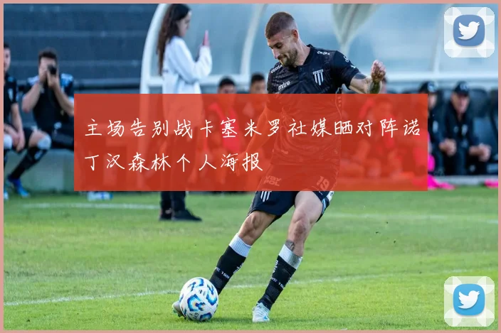 主场告别战卡塞米罗社媒晒对阵诺丁汉森林个人海报